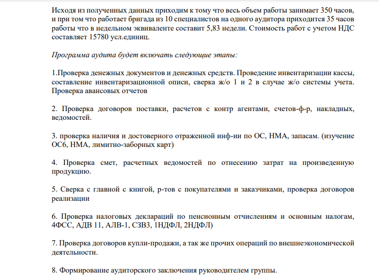 В ходе предварительной экспертизы бухгалтерского учета ООО «Восток» были выявлены следующие объемы работ: 1. аудит денежных средств и денежных документов - 60 часов; 2. аудит расчетов с поставщиками-подрядчиками - 40 часов; 3. аудит основных средств, нематериальных активов и производственных запасов - 40 часов; 4. аудит затрат- 80 часов; 5. аудит готовой продукции и её продажа - 50 часов; 6. аудит налогообложения - 40 часов; 7. аудит внешнеэкономической деятельности - 30 часов. Задание: Разработать рабочую программу проверки.