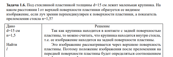 Под стеклянной пластинкой толщины d=15 см лежит маленькая крупинка. На каком расстоянии l от верхней поверхности пластинки образуется ее видимое изображение, если луч зрения перпендикулярен к поверхности пластинки, а показатель преломления стекла n=1,5?