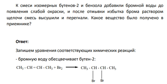 К смеси изомерных бутенов-2 и бензола добавили бромной воды до появления слабой окраски, и после отмывки избытка брома раствором щелочи смесь высушили и перегнали. Какое вещество было получено в приемнике?