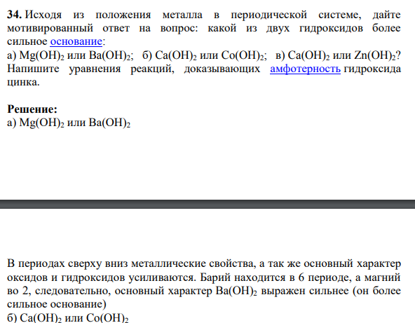 Исходя из положения металла в периодической системе, дайте мотивированный ответ на вопрос: какой из двух гидроксидов более сильное основание: а) Mg(OH)2 или Ba(OH)2; б) Ca(OH)2 или Co(OH)2; в) Ca(OH)2 или Zn(OH)2? Напишите уравнения реакций, доказывающих амфотерность гидроксида цинка.