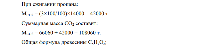 Определите суммарное количество СО2, выделяющегося при сжигании 20 тыс. т антрацита с элементным составом, %: С – 90, Н – 4, О – 3,5, N – 1,5, S – 1,0 и 14 тыс. т пропана. Какой необходим годовой прирост древесины в еловом лесу площадью 1000 га для поглощения выделившегося углекислого газа, если содержание углерода в древесине – 50,5 %, а ее плотность – 410 кг/м3 ?