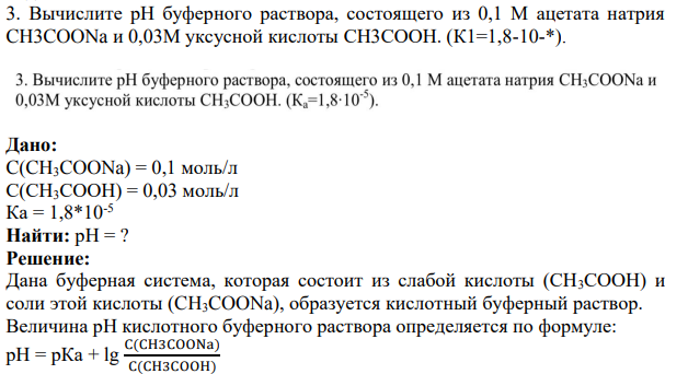Вычислите рH буферного раствора, состоящего из 0,1 М ацетата натрия CH3COONa и 0,03M уксусной кислоты CH3COOH. (К1=1,8-10-*). Дано: C(CH3COONa) = 0,1 моль/л С(СН3СООН) = 0,03 моль/л Ка = 1,8*10-5