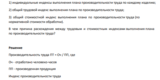 Определите: 1) индивидуальные индексы выполнения плана производительности труда по каждому изделию; 2) общий трудовой индекс выполнения плана по производительности труда; 3) общий стоимостной индекс выполнения плана по производительности труда (по нормативной стоимости обработки). В чем причина расхождения между трудовым и стоимостным индексами выполнения плана по производительности труда?