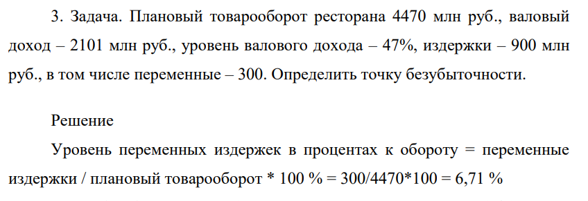 Плановый товарооборот ресторана 4470 млн руб., валовый доход – 2101 млн руб., уровень валового дохода – 47%, издержки – 900 млн руб., в том числе переменные – 300. Определить точку безубыточности.