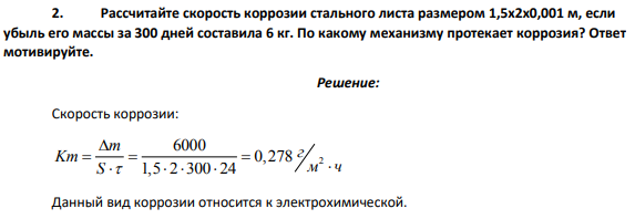 Рассчитайте скорость коррозии стального листа размером 1,5x2x0,001 м, если убыль его массы за 300 дней составила 6 кг. По какому механизму протекает коррозия?