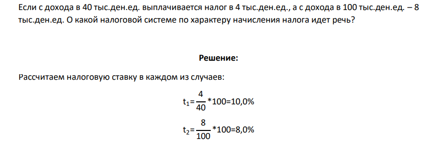 Если с дохода в 40 тыс.ден.ед. выплачивается налог в 4 тыс.ден.ед., а с дохода в 100 тыс.ден.ед. – 8 тыс.ден.ед. О какой налоговой системе по характеру начисления налога идет речь?