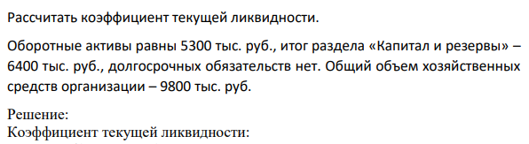 Рассчитать коэффициент текущей ликвидности. Оборотные активы равны 5300 тыс. руб., итог раздела «Капитал и резервы» – 6400 тыс. руб., долгосрочных обязательств нет.