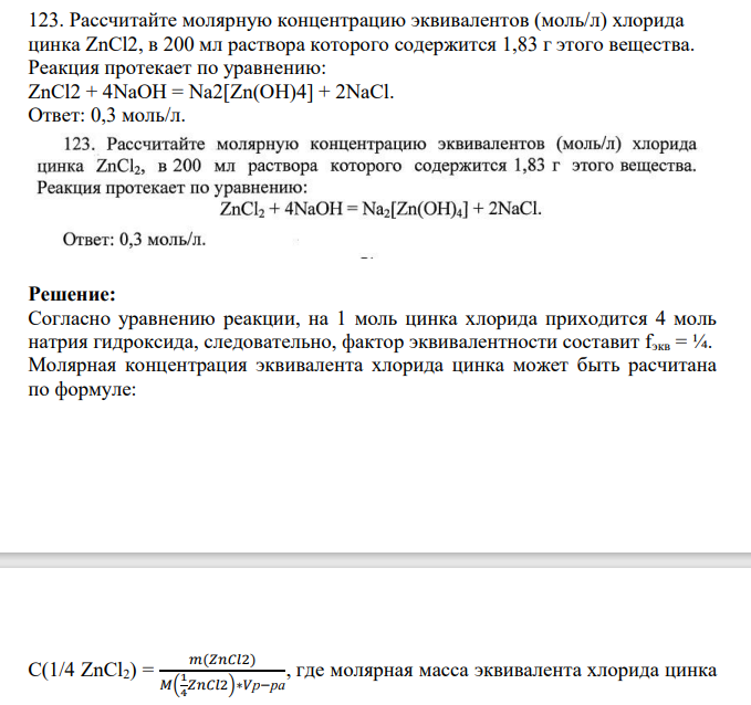 123. Рассчитайте молярную концентрацию эквивалентов (моль/л) хлорида цинка ZnCl2, в 200 мл раствора которого содержится 1,83 г этого вещества. Реакция протекает по уравнению: ZnCl2 + 4NaOH = Na2[Zn(OH)4] + 2NaCl.