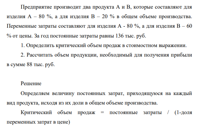 Предприятие производит два продукта А и В, которые составляют для изделия А – 80 %, а для изделия В – 20 % в общем объеме производства. Переменные затраты составляют для изделия А - 80 %, а для изделия В – 60 % от цены. За год постоянные затраты равны 136 тыс. руб.