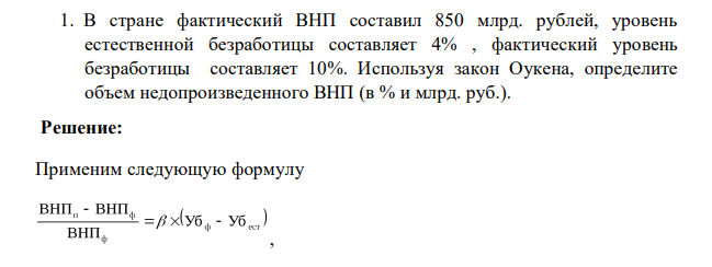 В стране фактический ВНП составил 850 млрд. рублей, уровень естественной безработицы составляет 4% , фактический уровень безработицы составляет 10%. Используя закон Оукена, определите объем недопроизведенного ВНП (в % и млрд. руб.).