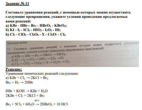 Задание № 11 Составьте уравнения реакций, с помощью которых можно осуществить следующие превращения, укажите условия проведения предлагаемых вами реакций: a) KBr - HBr-- Br2 - HBrO3 - KBrO4; б) KI - I2 - ICl3 - HIO3 - I2O5 - HI; b) Cl2 - ClO2 - Cl2O6 - X - Cl2O7 - Cl2