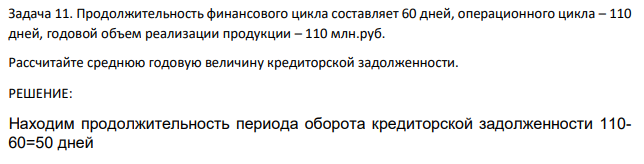 Продолжительность финансового цикла составляет 60 дней, операционного цикла – 110 дней, годовой объем реализации продукции – 110 млн.руб. Рассчитайте среднюю годовую величину кредиторской задолженности.