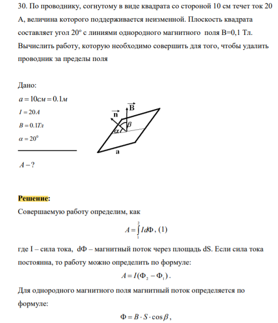 0. По проводнику, согнутому в виде квадрата со стороной 10 см течет ток 20 А, величина которого поддерживается неизменной. Плоскость квадрата составляет угол 20о с линиями однородного магнитного поля В=0,1 Тл. Вычислить работу, которую необходимо совершить для того, чтобы удалить проводник за пределы поля
