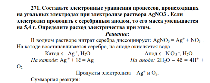 Составьте электронные уравнения процессов, происходящих на угольных электродах при электролизе раствора AgNO3 . Если электролиз проводить с серебряным анодом, то его масса уменьшается на 5,4 г. Определите расход электричества при этом.