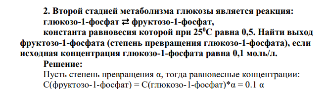 Второй стадией метаболизма глюкозы является реакция: глюкозо-1-фосфат ⇄ фруктозо-1-фосфат, константа равновесия которой при 250С равна 0,5. Найти выход фруктозо-1-фосфата (степень превращения глюкозо-1-фосфата)