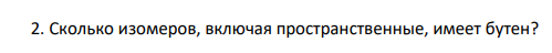 Сколько изомеров, включая пространственные, имеет бутен?