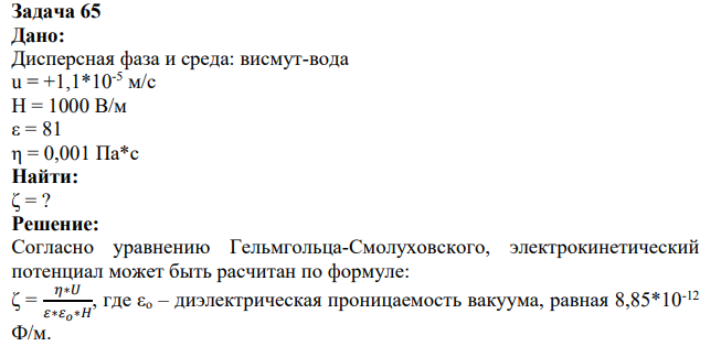 Дано: Дисперсная фаза и среда: висмут-вода u = +1,1*10-5 м/с Н = 1000 В/м ε = 81 η = 0,001 Па*с Найти: ζ = ?