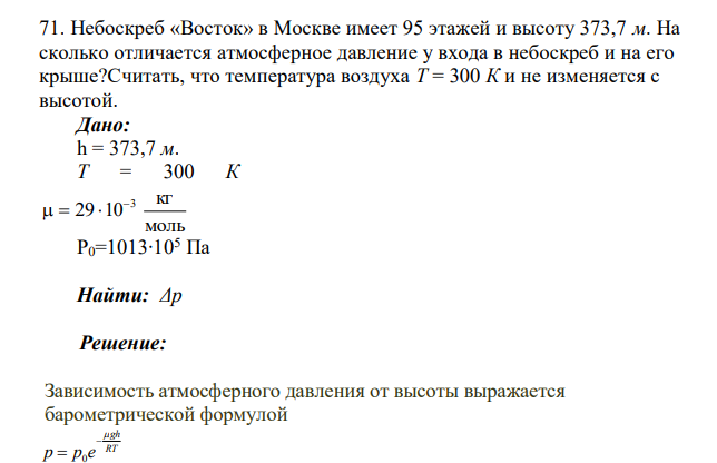 Небоскреб «Восток» в Москве имеет 95 этажей и высоту 373,7 м. На сколько отличается атмосферное давление у входа в небоскреб и на его крыше?Считать, что температура воздуха T = 300 К и не изменяется с высотой