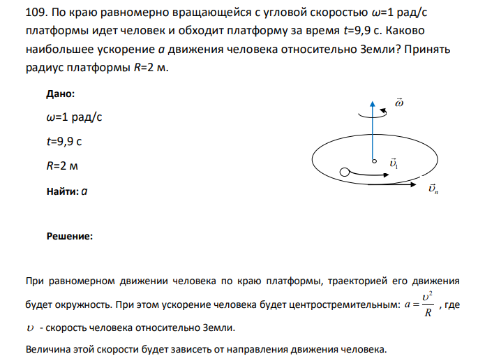По краю равномерно вращающейся с угловой скоростью ω=1 рад/с платформы идет человек и обходит платформу за время t=9,9 с. Каково наибольшее ускорение a движения человека относительно Земли? Принять радиус платформы