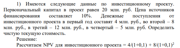 Имеются следующие данные по инвестиционному проекту. Первоначальный капитал в проект равен 20 млн. руб. Цена источников финансирования составляет 10%. Денежные поступления от инвестиционного проекта в первый год составят 4 млн. руб., во второй – 8 млн. руб., в третий – 12 млн. руб., в четвертый – 5 млн. руб. Определить чистую текущую стоимость.