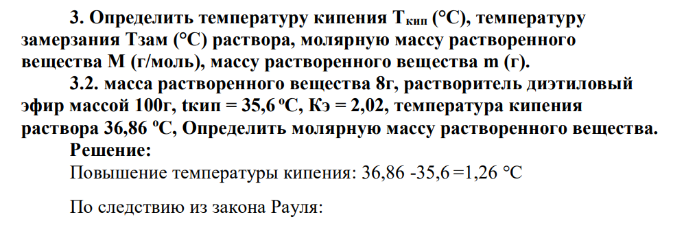 Определить температуру кипения Ткип (°C), температуру замерзания Тзам (°C) раствора, молярную массу растворенного вещества М (г/моль), массу растворенного вещества m (г). 3.2. масса растворенного вещества 8г, растворитель диэтиловый эфир массой 100г, tкип = 35,6 оС, Кэ = 2,02, температура кипения раствора 36,86 оС, Определить молярную массу растворенного вещества.