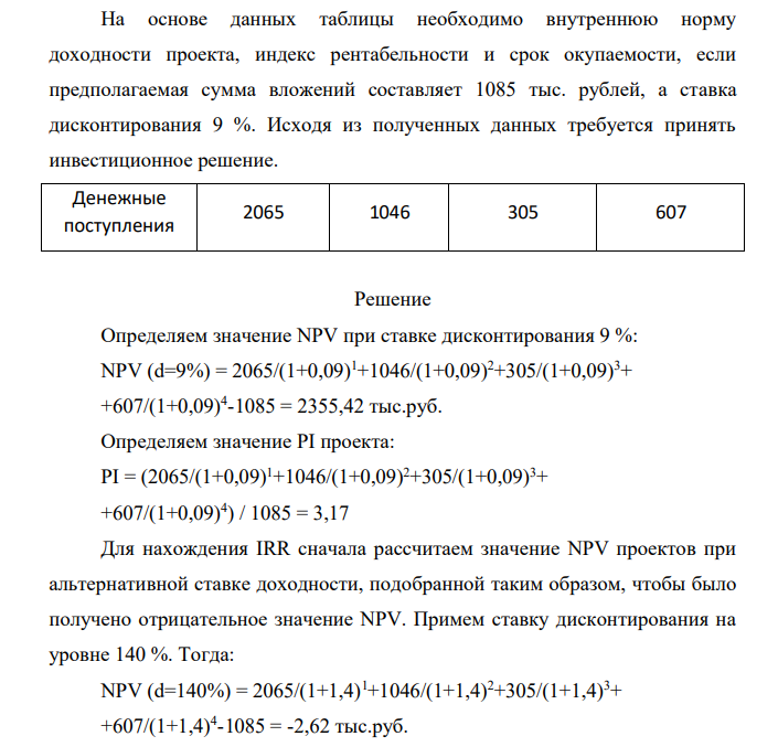 На основе данных таблицы необходимо внутреннюю норму доходности проекта, индекс рентабельности и срок окупаемости, если предполагаемая сумма вложений составляет 1085 тыс. рублей, а ставка дисконтирования 9 %. Исходя из полученных данных требуется принять инвестиционное решение.Денежные поступления 2065 1046 305 607