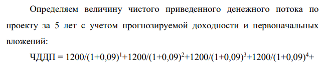 Публичное акционерное общество «Гостиничный комплекс «Fortiori» в течение 4 лет будет приносить годовой доход в размере 1200 тыс. руб. На пятый год эксплуатации доход должен возрасти на 30 %. ТРЕБУЕТСЯ: Рассчитать эффективность бизнес-проекта, используя метод дисконтированных денежных доходов при следующих условиях: – прогнозируемая доходность – 9%; – величина первоначальных вложений в бизнес-проект – 7 450 тыс.р. Коэффициент дисконтирования рассчитывается по формуле: r = где – норма доходности в долях; 1 – номер года.
