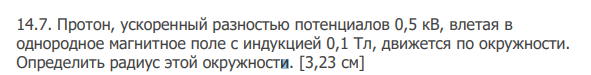 Протон, ускоренный разностью потенциалов 0,5 кВ, влетая в однородное магнитное поле с индукцией 0,1 Тл, движется по окружности. Определить радиус этой окружности. [3,23 см]