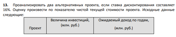 Проанализировать два альтернативных проекта, если ставка дисконтирования составляет 16%. Оценку произвести по показателю чистой текущей стоимости проекта.
