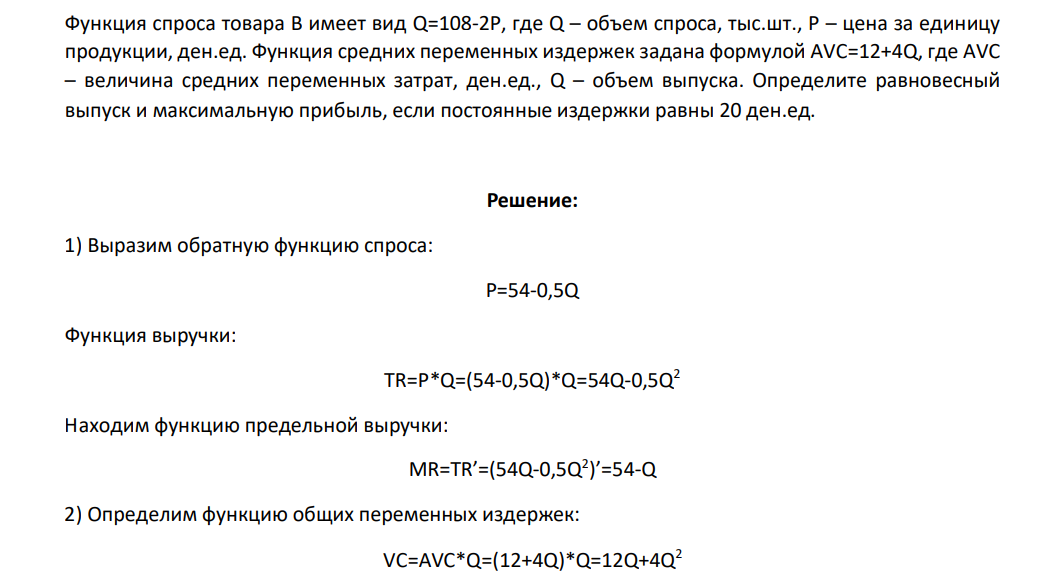 Функция спроса товара В имеет вид Q=108-2Р, где Q – объем спроса, тыс.шт., Р – цена за единицу продукции, ден.ед. Функция средних переменных издержек задана формулой AVC=12+4Q, где AVС – величина средних переменных затрат, ден.ед., Q – объем выпуска. Определите равновесный выпуск и максимальную прибыль, если постоянные издержки равны 20 ден.ед.