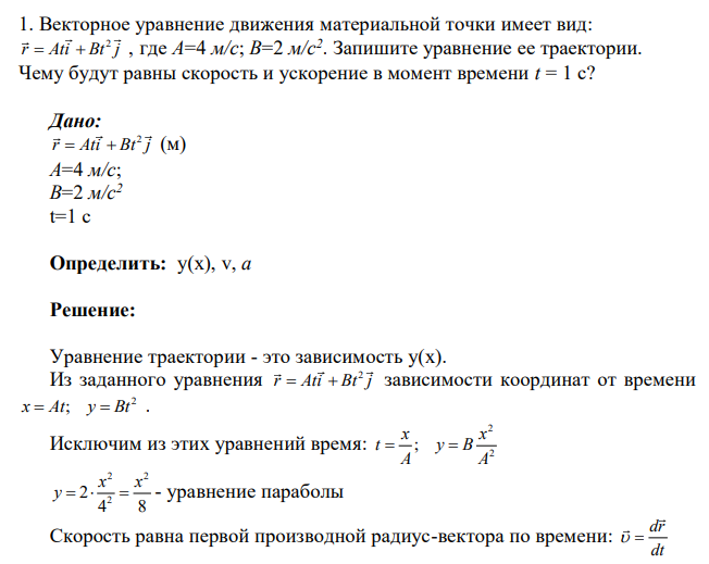Векторное уравнение движения материальной точки имеет вид: 2 r Ati Bt j , где А=4 м/с; В=2 м/с2 . Запишите уравнение ее траектории. Чему будут равны скорость и ускорение в момент времени t = 1 с? Дано