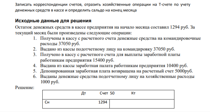Записать корреспонденции счетов, отразить хозяйственные операции на Т-счете по учету денежных средств в кассе и определить сальдо на конец месяца Исходные данные для решения Остаток денежных средств в кассе предприятия на начало месяца составил 1294 руб.