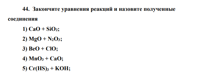 Закончите уравнения реакций и назовите полученные соединения 1) CaO + SiO2; 2) MgO + N2O3; 3) BeO + ClO; 4) MnO3 + CaO; 5) Cr(HS)3 + KOH; 6) (MgOH)2CO3 + HC