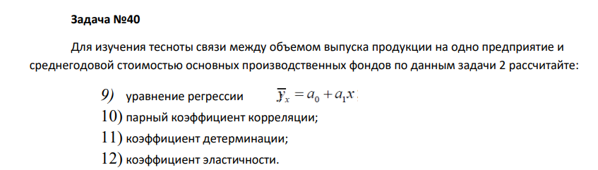 Для изучения тесноты связи между объемом выпуска продукции на одно предприятие и среднегодовой стоимостью основных производственных фондов по данным задачи 2 рассчитайте: 9) уравнение регрессии