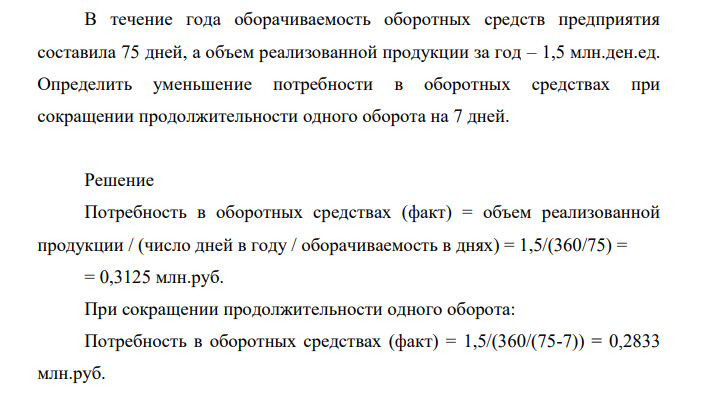 В течение года оборачиваемость оборотных средств предприятия составила 75 дней, а объем реализованной продукции за год – 1,5 млн.ден.ед. Определить уменьшение потребности в оборотных средствах при сокращении продолжительности одного оборота на 7 дней.