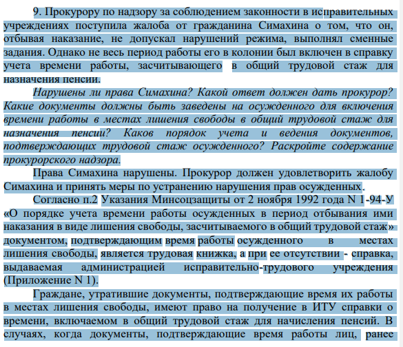 9. Прокурору по надзору за соблюдением законности в исправительных учреждениях поступила жалоба от гражданина Симахина о том, что он, отбывая наказание, не допускал нарушений режима, выполнял сменные задания. Однако не весь период работы его в колонии был включен в справку учета времени работы, засчитывающего в общий трудовой стаж для назначения пенсии.