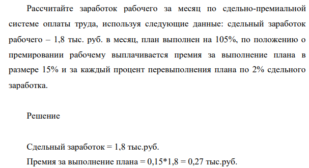 Рассчитайте заработок рабочего за месяц по сдельно-премиальной  системе оплаты труда, используя следующие данные: сдельный заработок  рабочего – 1,8 тыс. руб. в месяц, план выполнен на 105%