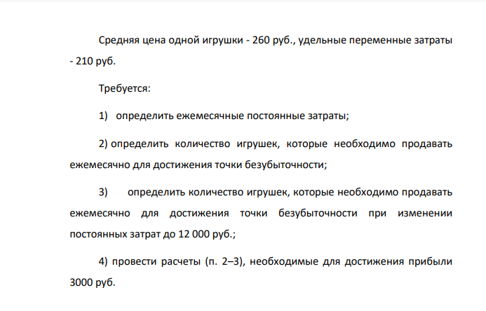 Прогноз реализации магазина игрушек представлен в таблице: Месяц Кол-во проданных игрушек Прибыль/Убыток, тыс. руб. Сентябрь 1100 -5000 Октябрь 1500 15000 Ноябрь 3000 90000 Декабрь 4000 140000 Январь 1000 -10000 266 Средняя цена одной игрушки - 260 руб., удельные переменные затраты - 210 руб.
