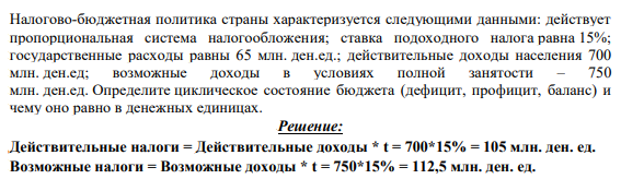 Налогово-бюджетная политика страны характеризуется следующими данными: действует пропорциональная система налогообложения; ставка подоходного налога равна 15%; государственные расходы равны 65 млн. ден.ед.;