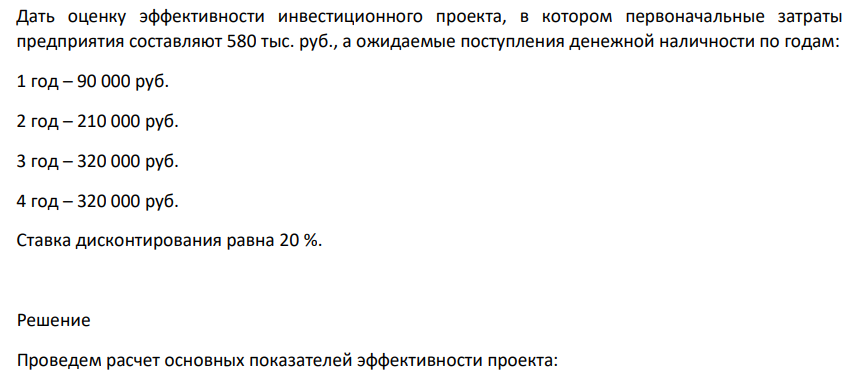 Дать оценку эффективности инвестиционного проекта, в котором первоначальные затраты предприятия составляют 580 тыс. руб., а ожидаемые поступления денежной наличности по годам: 1 год – 90 000 руб. 2 год – 210 000 руб. 3 год – 320 000 руб. 4 год – 320 000 руб.