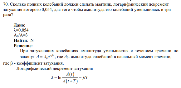 70. Сколько полных колебаний должен сделать маятник, логарифмический декремент затухания которого 0,054, для того чтобы амплитуда его колебаний уменьшилась в три раза?