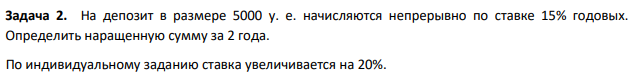 На депозит в размере 5000 у. е. начисляются непрерывно по ставке 15% годовых. Определить наращенную сумму за 2 года. По индивидуальному заданию ставка увеличивается на 20%.