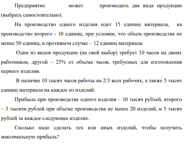 Предприятие может производить два вида продукции (выбрать самостоятельно). На производство одного изделия идет 15 единиц материала, на производство второго - 10 единиц, при условии, что объем производства не менее 50 единиц, в противном случае – 12 единиц материала.