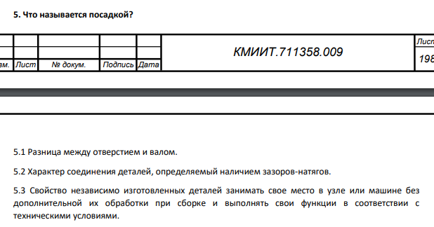 5. Что называется посадкой? Изм. Лист № докум. Подпись Дата Лист 199 КМИИТ.711358.009 Перв. примен. Справ. № Подпись и дата Инв. № дубл. Взам. инв. № Подпись и дата Инв. № подл. 5.1 Разница между отверстием и валом. 5.2 Характер соединения деталей, определяемый наличием зазоров-натягов.