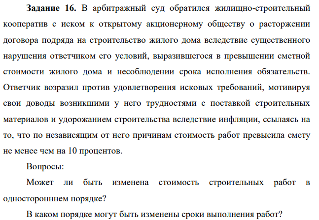 В арбитражный суд обратился жилищно-строительный кооператив с иском к открытому акционерному обществу о расторжении договора подряда на строительство жилого дома вследствие существенного нарушения ответчиком его условий, выразившегося в превышении сметной стоимости жилого дома и несоблюдении срока исполнения обязательств.