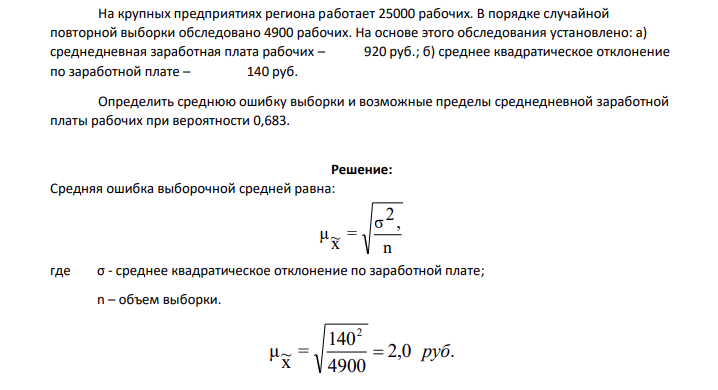 На крупных предприятиях региона работает 25000 рабочих. В порядке случайной повторной выборки обследовано 4900 рабочих. На основе этого обследования установлено: а) среднедневная заработная плата рабочих – 920 руб.; б) среднее квадратическое отклонение по заработной плате – 140 руб.