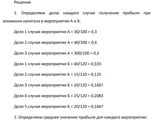 При вложении капитала в мероприятие А из 100 случаев была получена прибыль: 400 млн. руб. - в 30 случаях; 200 млн. руб. - в 40 случаях; 250 млн. руб. - в 30 случаях. При вложении капитала в мероприятие В из 120 случаев была получена прибыль: 50 млн. руб. - в 40 случаях; 100 млн. руб. - в 15 случаях; 150 млн. руб. - в 20 случаях; 220 млн. руб. - в 25 случаях; 300 млн. руб. - в 20 случаях.