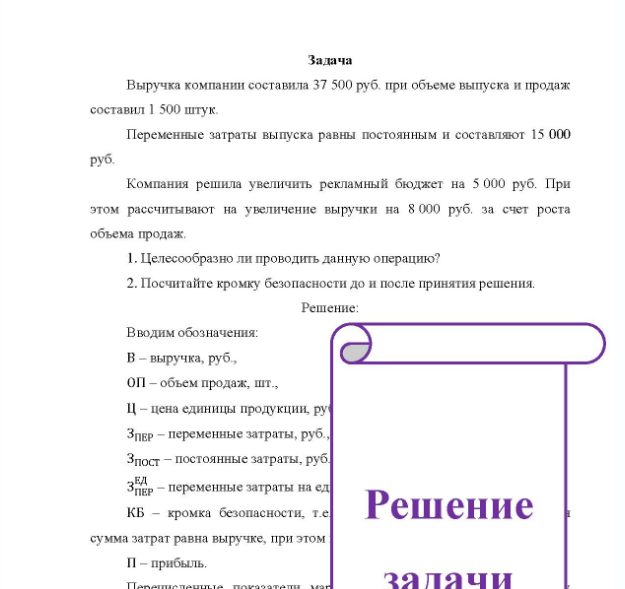 Задача Выручка компании составила 37 500 руб. при объеме выпуска и продаж составил 1 500 штук. Переменные затраты выпуска равны постоянным и составляют 15 000 руб. Компания решила увеличить рекламный бюджет на 5 000 руб. При этом рассчитывают на увеличение выручки на 8 000 руб. за счет роста объема продаж. 1. Целесообразно ли проводить данную операцию?