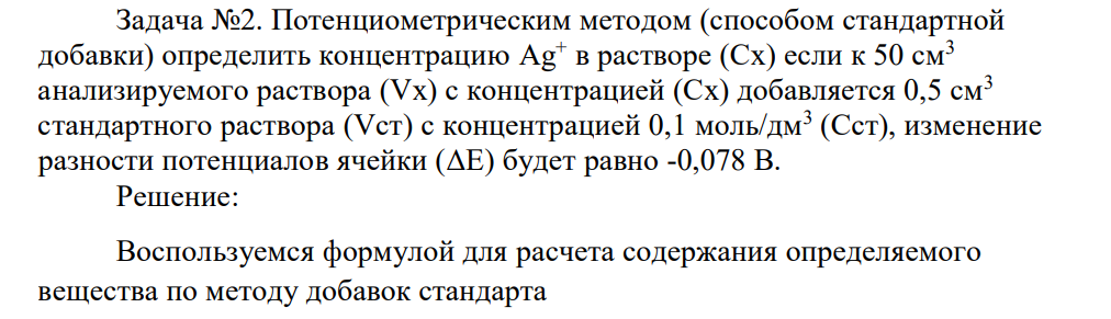 Потенциометрическим методом (способом стандартной добавки) определить концентрацию Ag+ в растворе (Сх) если к 50 см3 анализируемого раствора (Vх) с концентрацией (Сх) добавляется 0,5 см3 стандартного раствора (Vст) с концентрацией 0,1 моль/дм3 (Cст), изменение разности потенциалов ячейки (ΔЕ) будет равно -0,078 В.