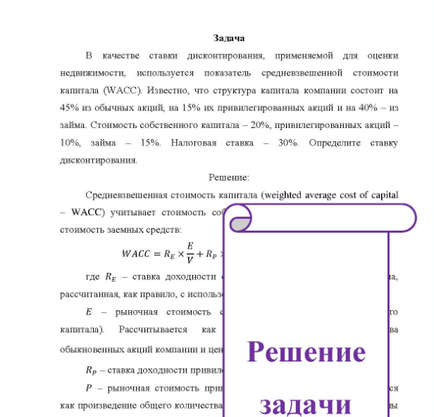Задача B качестве ставки дисконтирования, применяемой для оценки недвижимости, используется показатель средневзвешенной стоимости капитала (WACC). Известно, что структура капитала компании состоит на 45% из обычных акций, на 15% их привилегированных акций и на 40% - из займа. Стоимость собственного капитала - 20%, привилегированных акций - 10%, займа - 15%. Налоговая ставка - 30%. Определите ставку дисконтирования.